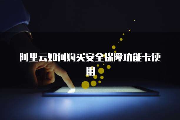 阿里云如何购买安全保障功能卡使用