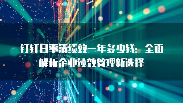 钉钉日事清绩效一年多少钱:全面解析企业绩效管理新选择
