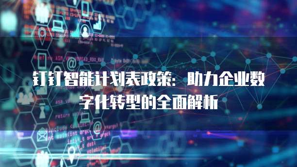 钉钉智能计划表政策:助力企业数字化转型的全面解析