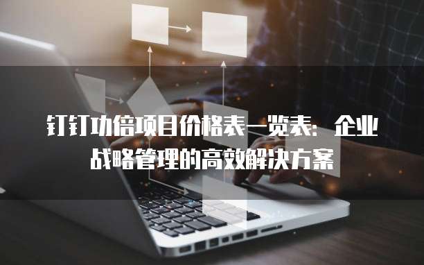 钉钉功倍项目价格表一览表:企业战略管理的高效解决方案
