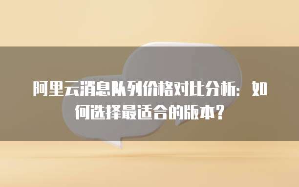 阿里云消息队列价格对比分析：如何选择最适合的版本？