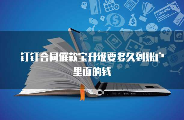 钉钉合同催款宝升级要多久到账户里面的钱