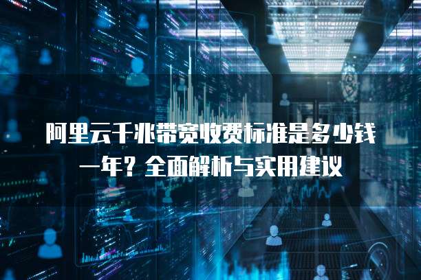 阿里云千兆带宽收费标准是多少钱一年？全面解析与实用建议
