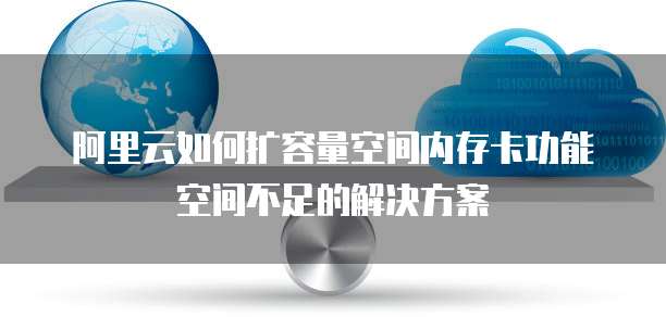 阿里云如何扩容量空间内存卡功能空间不足的解决方案