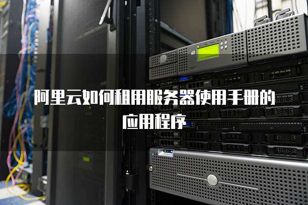 阿里云如何租用服务器使用手册的应用程序
