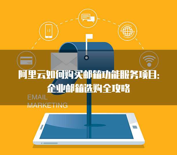 阿里云如何购买邮箱功能服务项目:企业邮箱选购全攻略