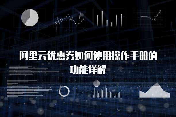 阿里云优惠券如何使用操作手册的功能详解