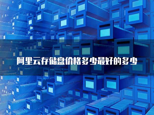 阿里云存储盘价格多少最好的多少