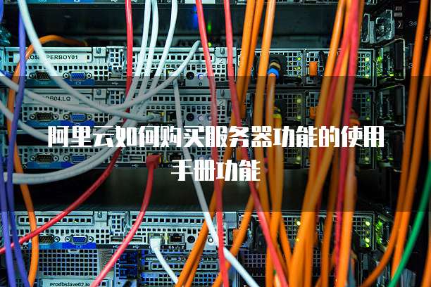 阿里云如何购买服务器功能的使用手册功能