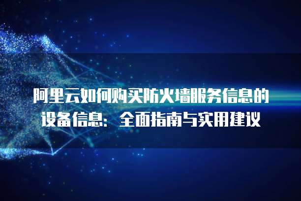 阿里云如何购买防火墙服务信息的设备信息：全面指南与实用建议