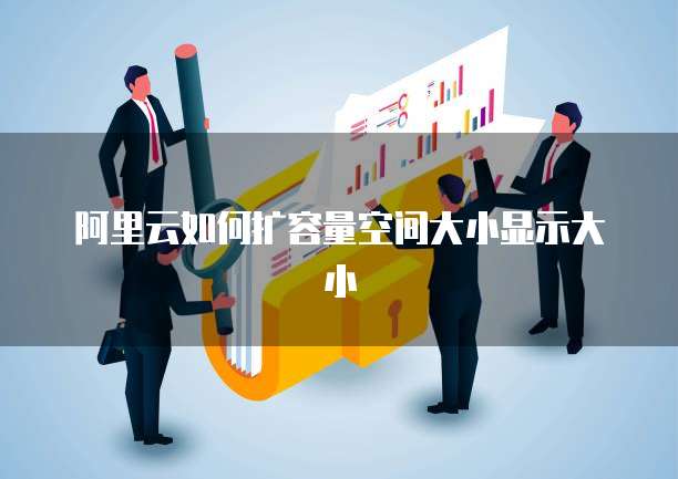 阿里云如何扩容量空间大小显示大小