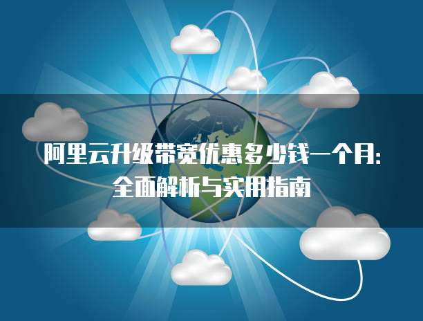 阿里云升级带宽优惠多少钱一个月:全面解析与实用指南