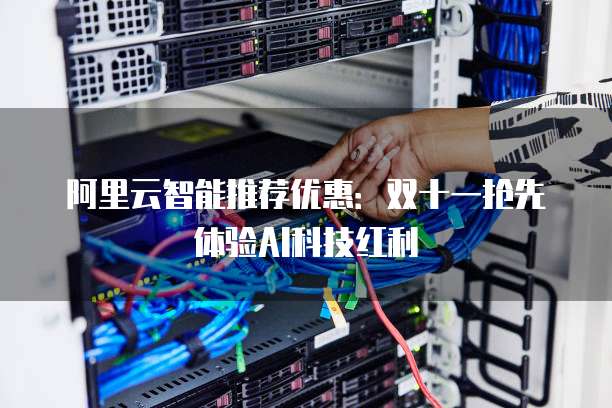 阿里云智能推荐优惠：双十一抢先体验AI科技红利