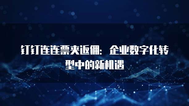 钉钉连连票夹返佣：企业数字化转型中的新机遇