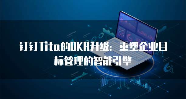 钉钉Tita的OKR升级:重塑企业目标管理的智能引擎