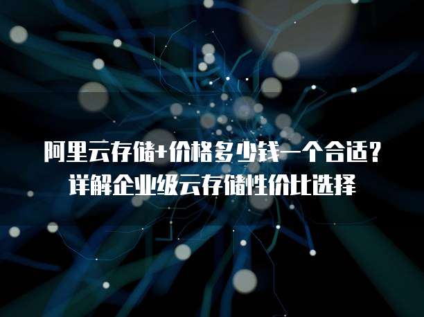 阿里云存储+价格多少钱一个合适?详解企业级云存储性价比选择