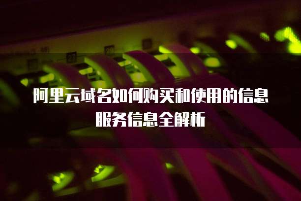 阿里云域名如何购买和使用的信息服务信息全解析