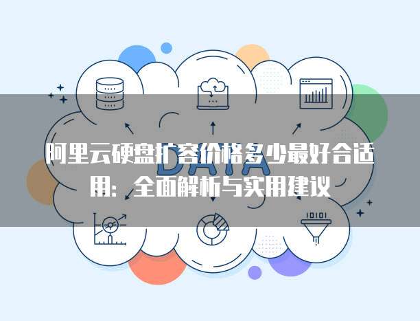 阿里云硬盘扩容价格多少最好合适用:全面解析与实用建议
