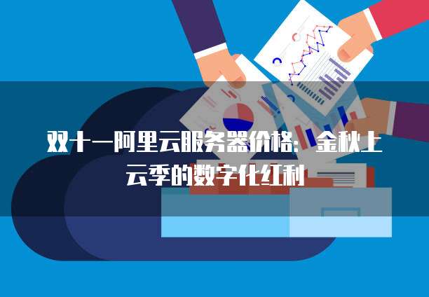 双十一阿里云服务器价格:金秋上云季的数字化红利