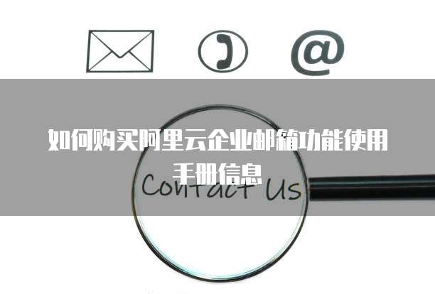 如何购买阿里云企业邮箱功能使用手册信息
