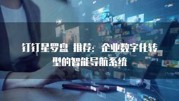 钉钉星罗盘 推荐:企业数字化转型的智能导航系统