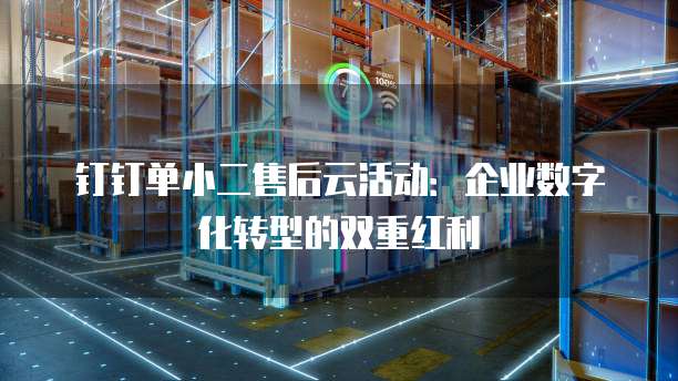 钉钉单小二售后云活动：企业数字化转型的双重红利