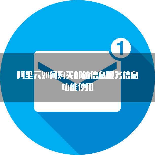 阿里云如何购买邮箱信息服务信息功能使用