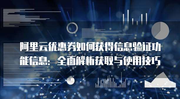 阿里云优惠券如何获得信息验证功能信息:全面解析获取与使用技巧