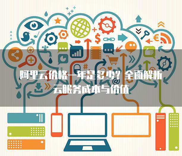 阿里云价格一年是多少?全面解析云服务成本与价值