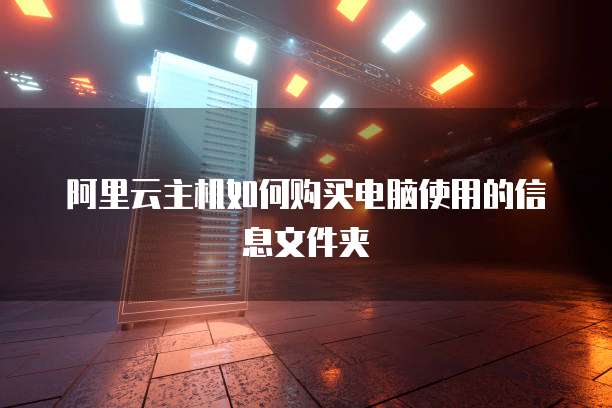 阿里云主机如何购买电脑使用的信息文件夹