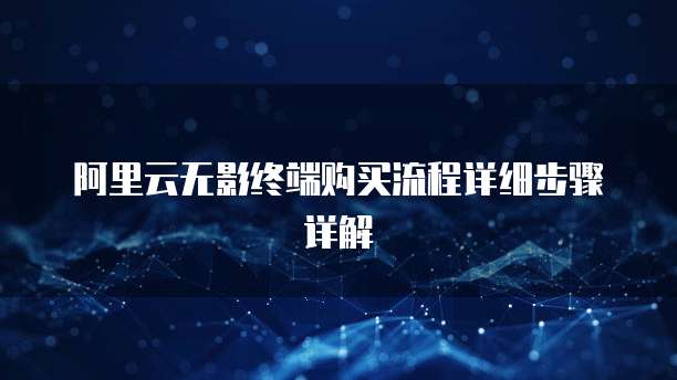 阿里云无影终端购买流程详细步骤详解