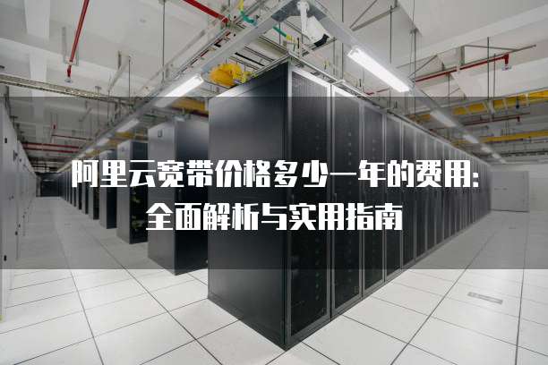 阿里云宽带价格多少一年的费用:全面解析与实用指南