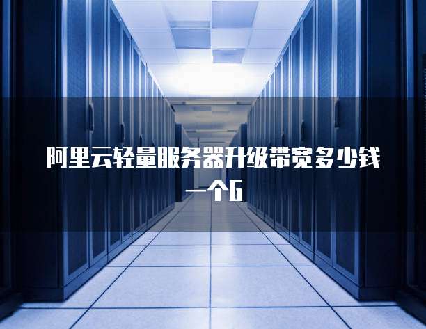 阿里云轻量服务器升级带宽多少钱一个G