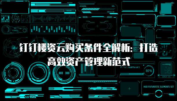 钉钉楼资云购买条件全解析:打造高效资产管理新范式