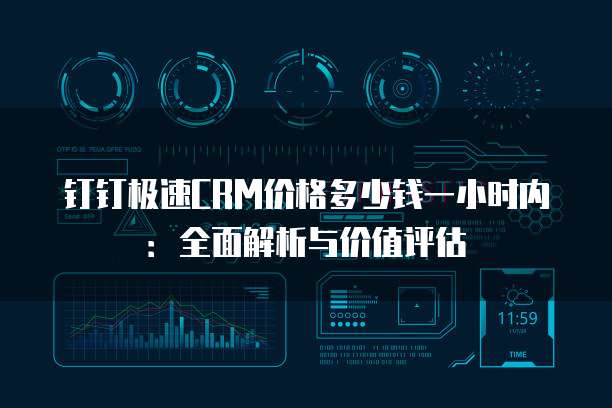 钉钉极速CRM价格多少钱一小时内:全面解析与价值评估