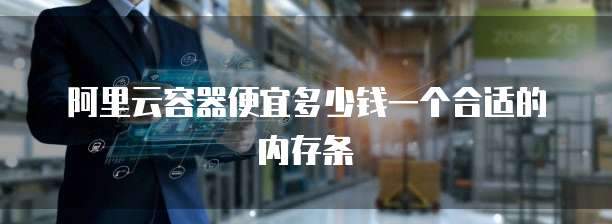 阿里云容器便宜多少钱一个合适的内存条