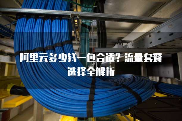 阿里云多少钱一包合适?流量套餐选择全解析