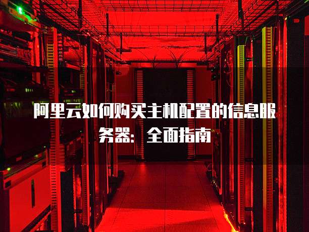阿里云如何购买主机配置的信息服务器:全面指南