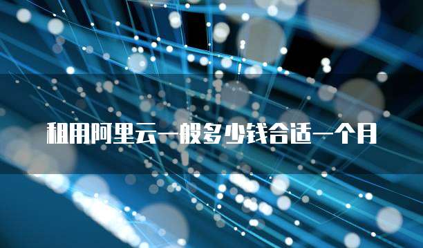 租用阿里云一般多少钱合适一个月