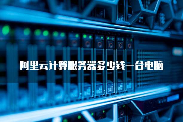 阿里云计算服务器多少钱一台电脑