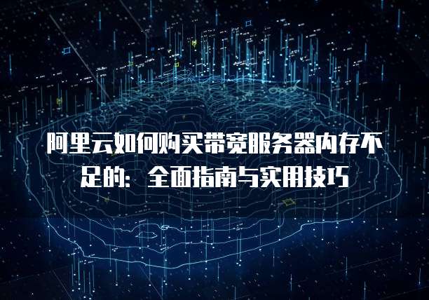 阿里云如何购买带宽服务器内存不足的:全面指南与实用技巧
