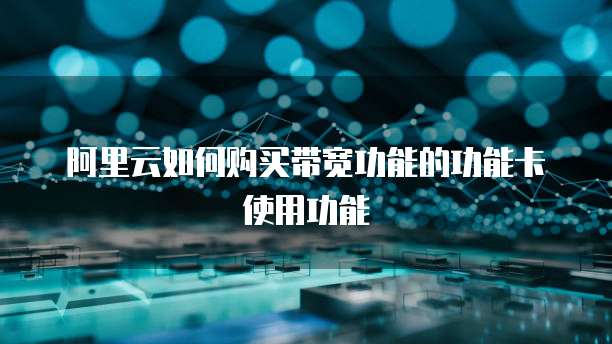 阿里云如何购买带宽功能的功能卡使用功能