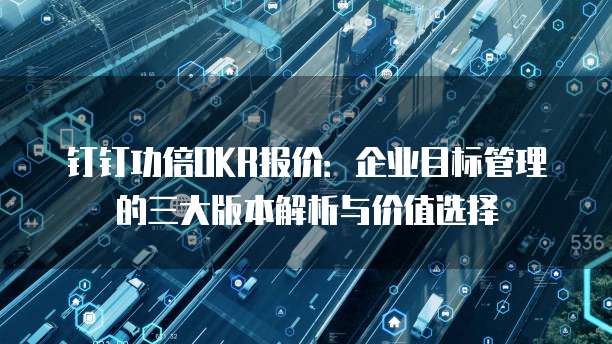 钉钉功倍OKR报价:企业目标管理的三大版本解析与价值选择
