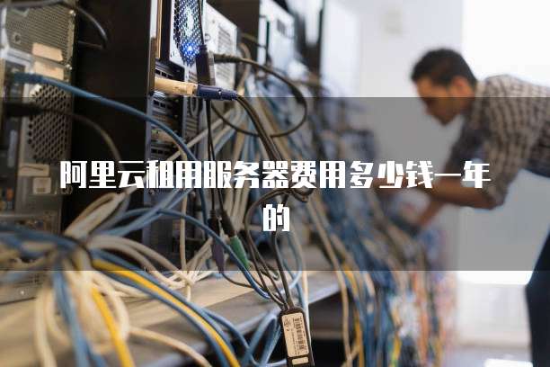 阿里云租用服务器费用多少钱一年的