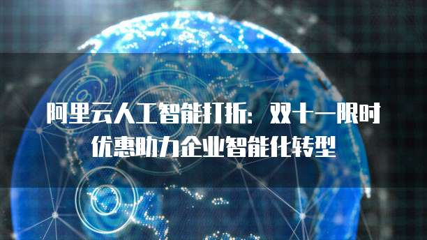 阿里云人工智能打折:双十一限时优惠助力企业智能化转型