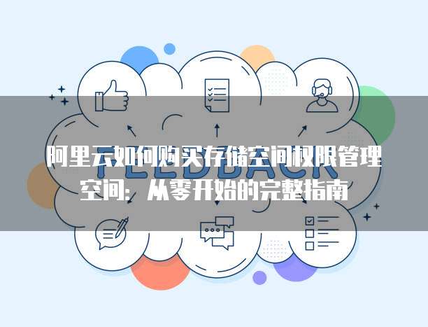 阿里云如何购买存储空间权限管理空间:从零开始的完整指南