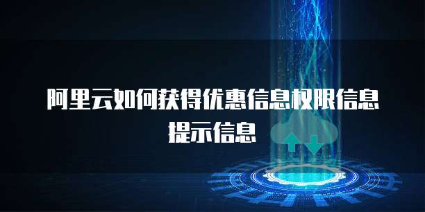 阿里云如何获得优惠信息权限信息提示信息