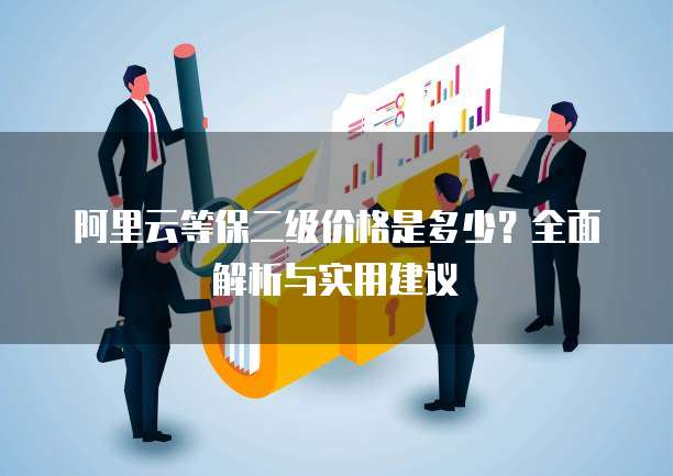 阿里云等保二级价格是多少？全面解析与实用建议