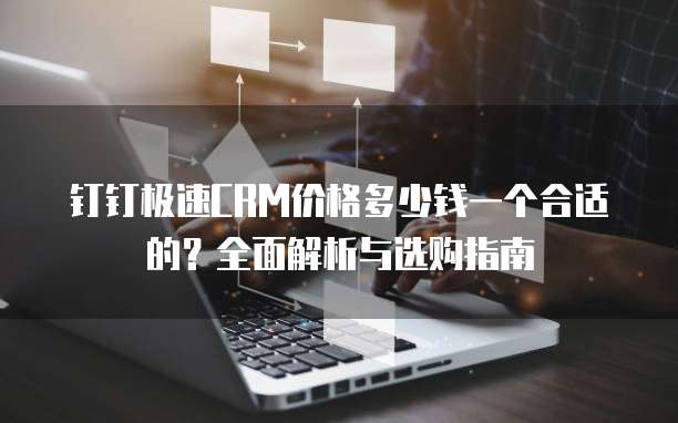 钉钉极速CRM价格多少钱一个合适的?全面解析与选购指南
