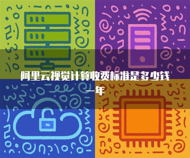 阿里云视觉计算收费标准是多少钱一年